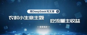 用DeepSeek写农村创业小项目，篇篇爆款，暴力引流，吃流量主收益变现-知乎者也