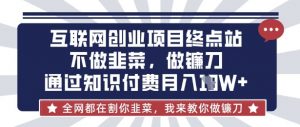 互联网创业尽头-不做韭菜,做镰刀,通过知识付费月入10个【揭秘】-知乎者也