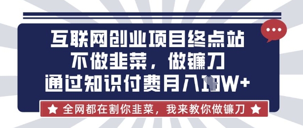互联网创业尽头-不做韭菜,做镰刀,通过知识付费月入10个【揭秘】-知乎者也
