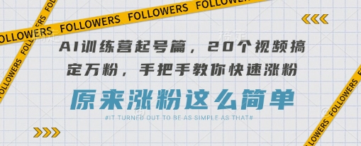 AI训练营起号篇,20个视频搞定万粉,手把手教你快速涨粉-知乎者也