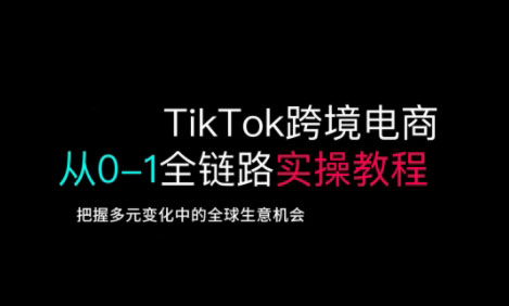 TikTok跨境电商从0-1全链路全方位实操教程,把握多元变化中的全球生意机会-知乎者也