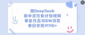 用DeepSeek做中式饮食计划视频,单条作品100W浏览,单日变现多张-知乎者也