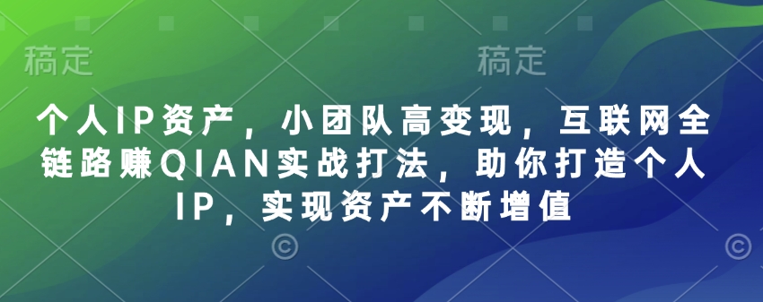个人IP资产,小团队高变现,互联网全链路赚QIAN实战打法,助你打造个人IP,实现资产不断增值-知乎者也