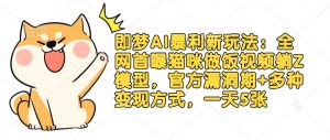 即梦AI暴利新玩法:全网首曝猫咪做饭视频躺Z模型,官方漏洞期+多种变现方式,一天5张-知乎者也