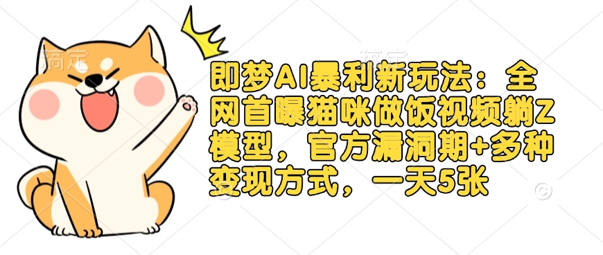 即梦AI暴利新玩法:全网首曝猫咪做饭视频躺Z模型,官方漏洞期+多种变现方式,一天5张-知乎者也
