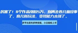 厉害了，11个作品涨粉5万，别再去卷儿童故事了，育儿新玩法，变现能力太强了-知乎者也