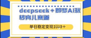 deepseek+即梦AI玩转育儿赛道,单日稳定变现多张-知乎者也