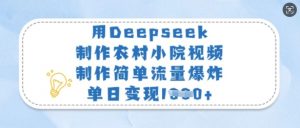 用Deepseek制作农村小院视频,制作简单流量爆炸,单日变现多张-知乎者也