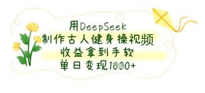 用DeepSeek制作古人健身操视频，收益拿到手软，单日变现数张-知乎者也