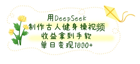 用DeepSeek制作古人健身操视频,收益拿到手软,单日变现数张-知乎者也