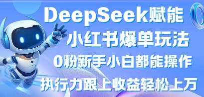 DeepSeek赋能小红书爆单玩法0粉新手小白都能操作，执行力跟上收益轻松上W，懒人勿做-知乎者也