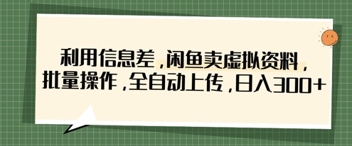 利用信息差，闲鱼卖虚拟资料，批量操作，全自动上传，日入3张-知乎者也