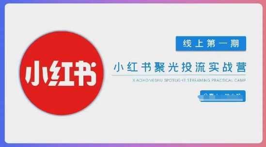 小红书聚光陪跑第一期,教你从0到1玩转小红书聚光投流,搭建小红书付费投流团队,更快的见到效果-知乎者也