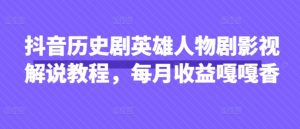 抖音历史剧英雄人物剧影视解说教程，每月收益嘎嘎香-知乎者也