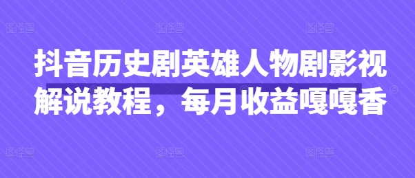 抖音历史剧英雄人物剧影视解说教程,每月收益嘎嘎香-知乎者也