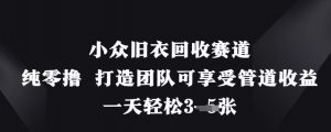 小众旧衣回收赛道，纯零撸 打造团队可享受管道收益，一天轻松3张-知乎者也