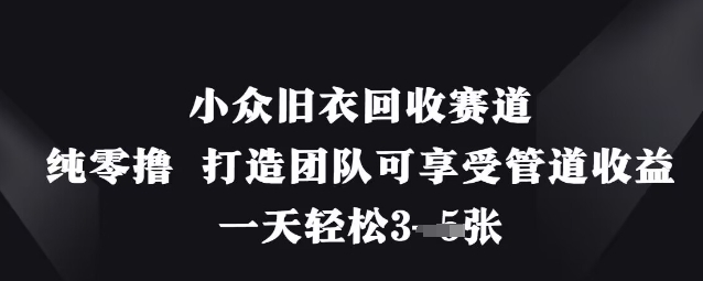 小众旧衣回收赛道，纯零撸 打造团队可享受管道收益，一天轻松3张-知乎者也