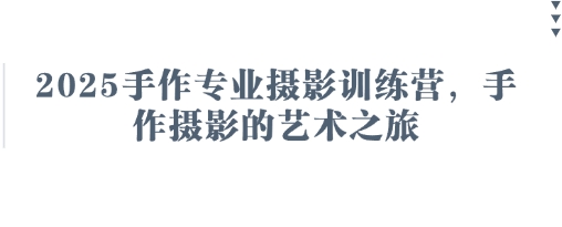 2025手作专业摄影训练营,手作摄影的艺术之旅-知乎者也