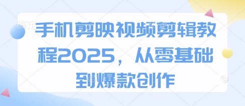 手机剪映视频剪辑教程2025,从零基础到爆款创作-知乎者也