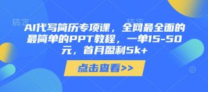 AI代写简历专项课,全网最全面的最简单的PPT教程,一单15-50元,首月盈利5k+-知乎者也