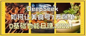 DeepSeek如何让美食号7天爆单,0基础也能日入1k-知乎者也