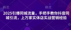 2025引爆同城流量，手把手教你抖音同城引流，上万家实体店实战营销经验-知乎者也
