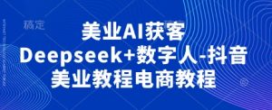 美业AI获客Deepseek+数字人-抖音美业教程电商教程-知乎者也