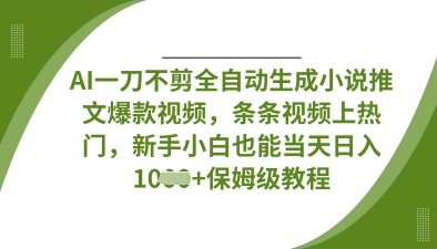 AI一刀不剪全自动生成小说推文爆款视频,条条视频上热门,新手小白也能当天日入数张-知乎者也