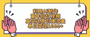 利用Ai制作童年回忆视频,真实还原引爆流量,单日变现数张-知乎者也