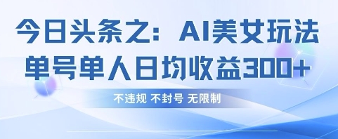 今日头条之AI美女玩法单号单人日均收益3张+,不违规 不封号 无限制-知乎者也