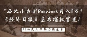 历史小白用DeepSeek月入3W?《经济日报》点名爆款赛道!-知乎者也