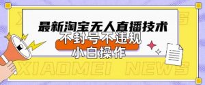 2025年淘宝无人直播带货10.0.全新技术,不违规,不封号,纯小白操作,日入数张【揭秘】-知乎者也