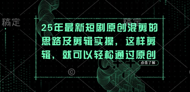 25年最新短剧原创混剪的思路及剪辑实操,这样剪辑,就可以轻松通过原创-知乎者也