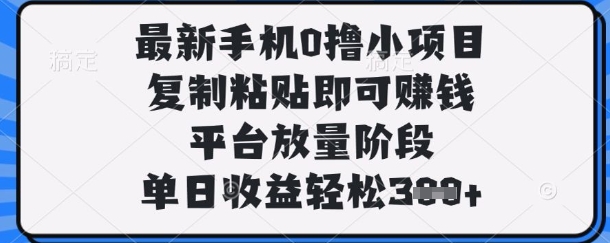 最新手机0撸小项目，复制粘贴即可挣钱，平台放量阶段，单日收益轻松3张+【揭秘】-知乎者也