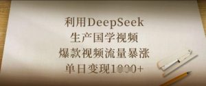 利用DeepSeek生产国学视频,爆款视频流量暴涨,单日变现数张-知乎者也