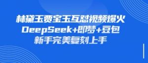 持续爆火的林黛玉贾宝玉互怼视频,比爽文还好看,利用DeepSeek+即梦+豆包就可以完美复刻-知乎者也