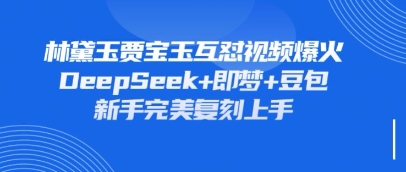 持续爆火的林黛玉贾宝玉互怼视频,比爽文还好看,利用DeepSeek+即梦+豆包就可以完美复刻-知乎者也