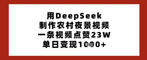 用DeepSeek制作农村夜景视频,一条视频点赞23W,单日变现多张-知乎者也
