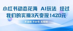 小红书动态花海AI玩法，我们实操3天变现1420-知乎者也