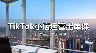 TikTok小店运营出单课,从开店选品、运营出单、发货回款,进行全流程讲解-知乎者也