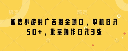 微信小游戏广告掘金项目,单机日入50+,批量操作日入3张-知乎者也