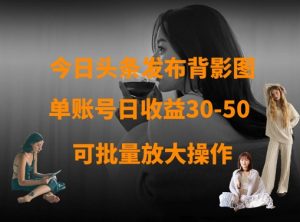 今日头条发布背影图,单账号日收益30-50,可放大操作-知乎者也