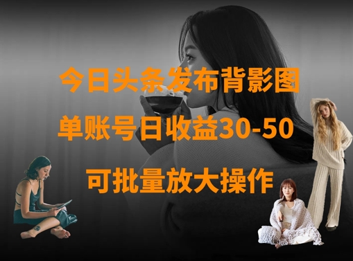今日头条发布背影图,单账号日收益30-50,可放大操作-知乎者也