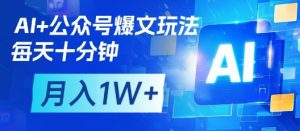 AI+公众号爆文玩法,每天十分钟,批量矩阵操作,月入1W+-知乎者也