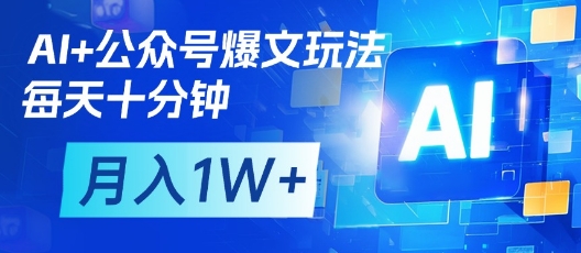 AI+公众号爆文玩法,每天十分钟,批量矩阵操作,月入1W+-知乎者也
