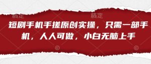 短剧手机手搓原创实操，只需一部手机，人人可做，小白无脑上手-知乎者也