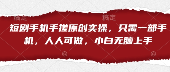 短剧手机手搓原创实操，只需一部手机，人人可做，小白无脑上手-知乎者也