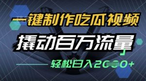 一键制作吃瓜视频，全平台发布，撬动百万流量，小白轻松上手，日入多张【揭秘】-知乎者也