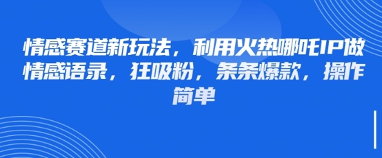 情感赛道新玩法,利用火热哪吒IP做情感语录,狂吸粉,条条爆款,操作简单-知乎者也
