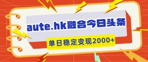 aute.hk融合今日头条,一键复制粘贴,单日稳定变现多张【揭秘】-知乎者也